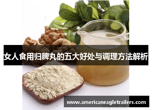 女人食用归脾丸的五大好处与调理方法解析