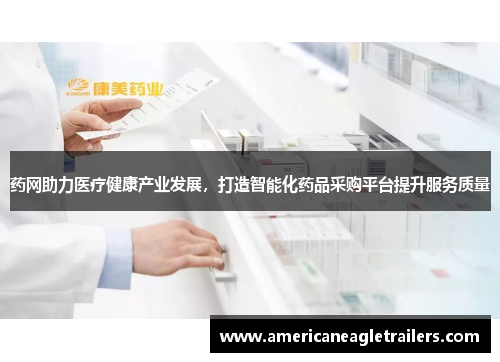 药网助力医疗健康产业发展，打造智能化药品采购平台提升服务质量