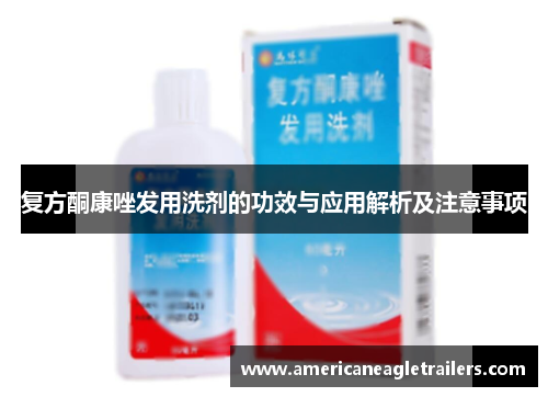 复方酮康唑发用洗剂的功效与应用解析及注意事项